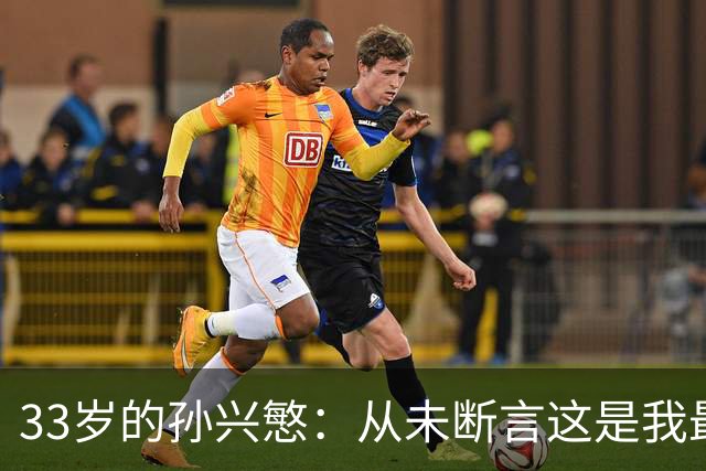 33岁的孙兴慜：从未断言这是我最后一届世界杯